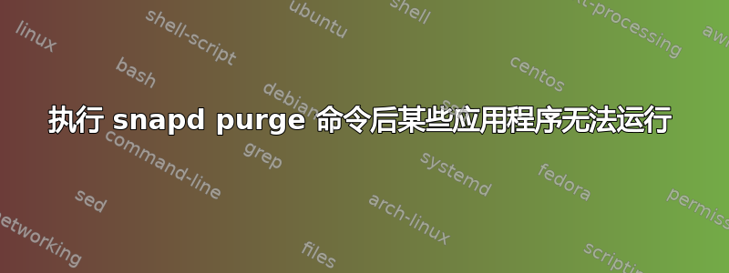 执行 snapd purge 命令后某些应用程序无法运行