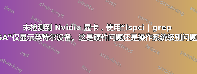 未检测到 Nvidia 显卡，使用“lspci | grep VGA”仅显示英特尔设备。这是硬件问题还是操作系统级别问题？