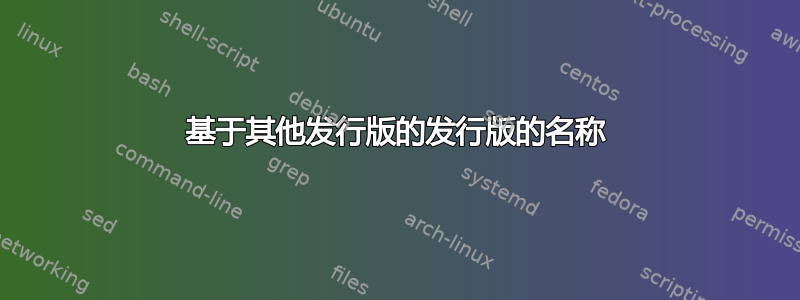 基于其他发行版的发行版的名称