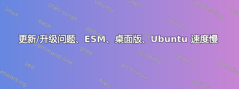 更新/升级问题、ESM、桌面版、Ubuntu 速度慢