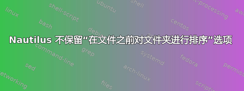 Nautilus 不保留“在文件之前对文件夹进行排序”选项