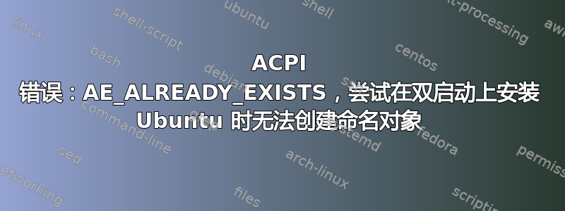 ACPI 错误：AE_ALREADY_EXISTS，尝试在双启动上安装 Ubuntu 时无法创建命名对象