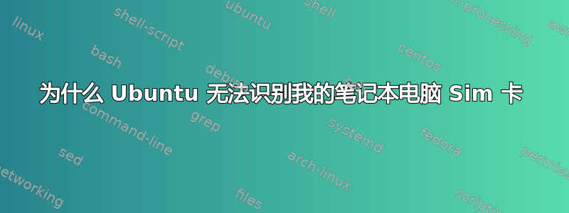 为什么 Ubuntu 无法识别我的笔记本电脑 Sim 卡