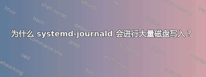 为什么 systemd-journald 会进行大量磁盘写入？