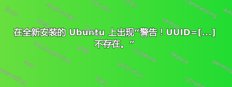 在全新安装的 Ubuntu 上出现“警告！UUID=[...] 不存在。”