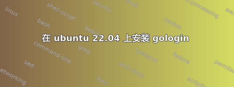 在 ubuntu 22.04 上安装 gologin