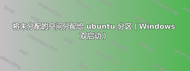 将未分配的空间分配给 ubuntu 分区（Windows 双启动）