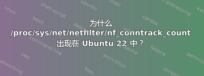 为什么 /proc/sys/net/netfilter/nf_conntrack_count 出现在 Ubuntu 22 中？