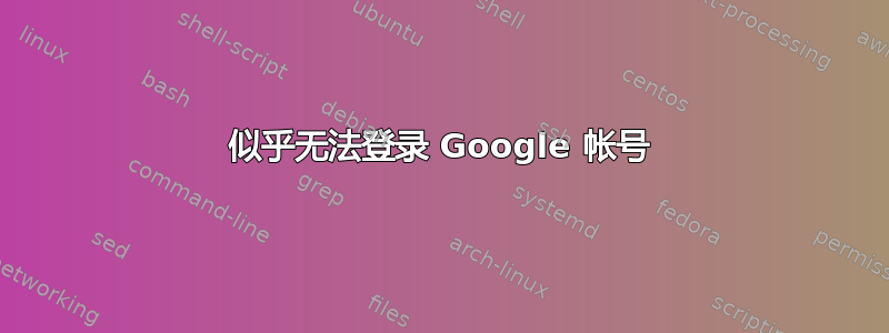 似乎无法登录 Google 帐号