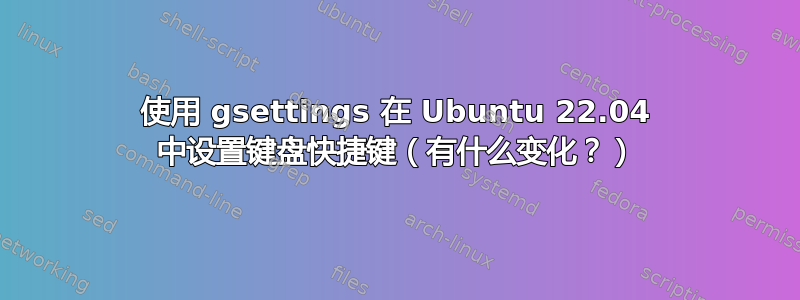 使用 gsettings 在 Ubuntu 22.04 中设置键盘快捷键（有什么变化？）