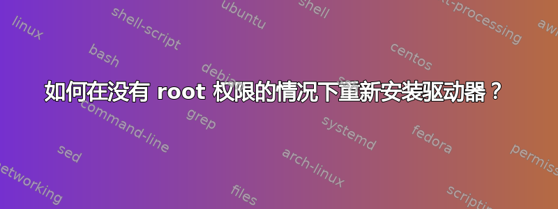 如何在没有 root 权限的情况下重新安装驱动器？