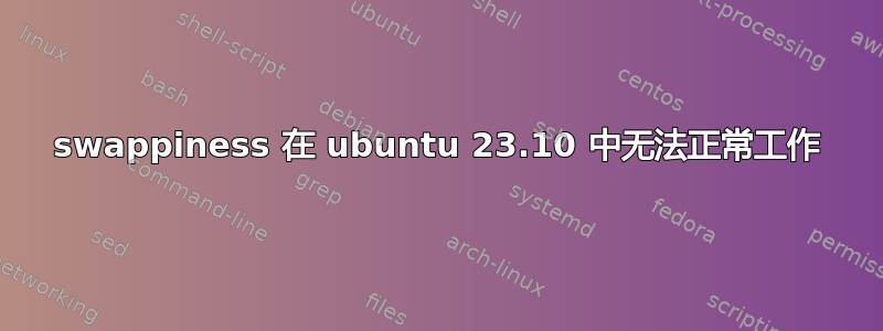 swappiness 在 ubuntu 23.10 中无法正常工作