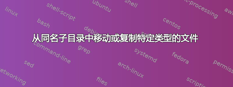 从同名子目录中移动或复制特定类型的文件