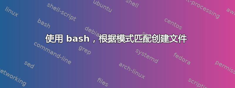 使用 bash，根据模式匹配创建文件