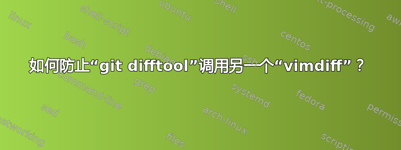 如何防止“git difftool”调用另一个“vimdiff”？