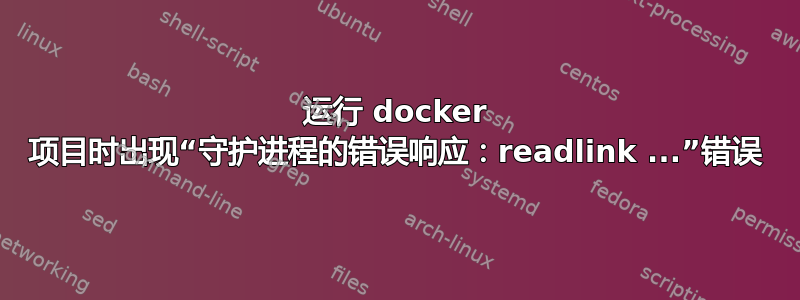 运行 docker 项目时出现“守护进程的错误响应：readlink ...”错误