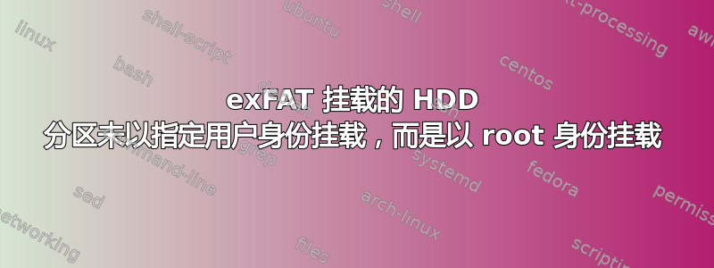 exFAT 挂载的 HDD 分区未以指定用户身份挂载，而是以 root 身份挂载