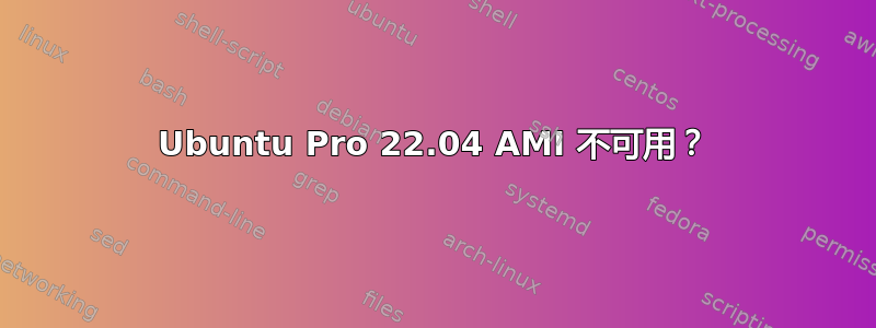 Ubuntu Pro 22.04 AMI 不可用？