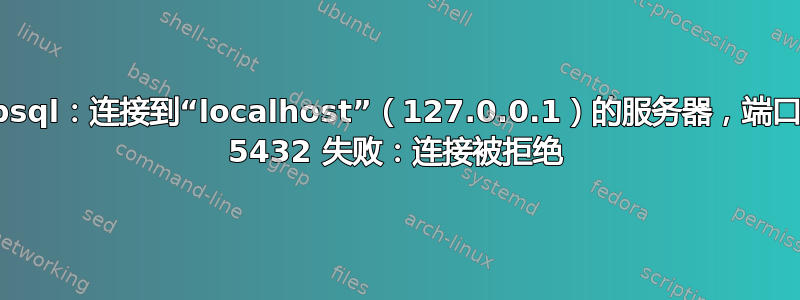 psql：连接到“localhost”（127.0.0.1）的服务器，端口 5432 失败：连接被拒绝