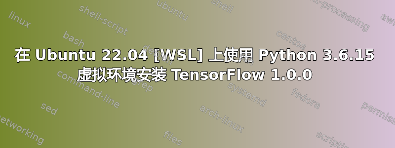 在 Ubuntu 22.04 [WSL] 上使用 Python 3.6.15 虚拟环境安装 TensorFlow 1.0.0