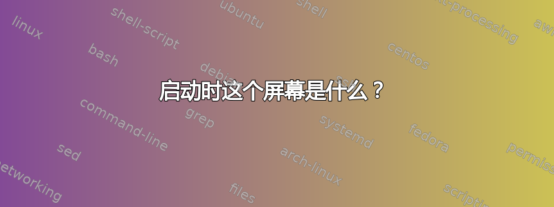 启动时这个屏幕是什么？