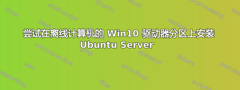 尝试在离线计算机的 Win10 驱动器分区上安装 Ubuntu Server 