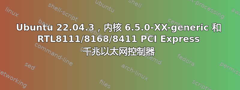 Ubuntu 22.04.3，内核 6.5.0-XX-generic 和 RTL8111/8168/8411 PCI Express 千兆以太网控制器