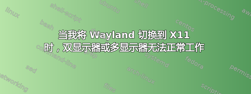 当我将 Wayland 切换到 X11 时，双显示器或多显示器无法正常工作