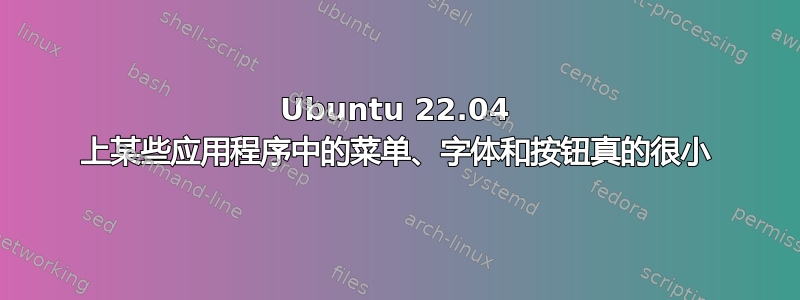 Ubuntu 22.04 上某些应用程序中的菜单、字体和按钮真的很小