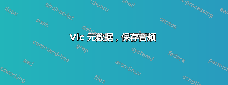 Vlc 元数据，保存音频