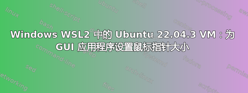 Windows WSL2 中的 Ubuntu 22.04.3 VM：为 GUI 应用程序设置鼠标指针大小