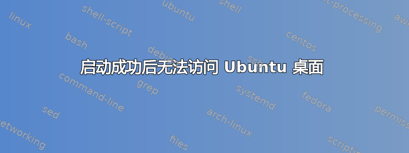 启动成功后无法访问 Ubuntu 桌面