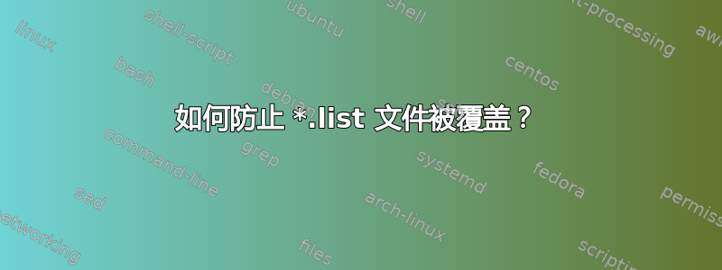 如何防止 *.list 文件被覆盖？