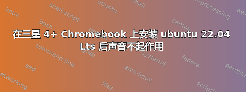 在三星 4+ Chromebook 上安装 ubuntu 22.04 Lts 后声音不起作用