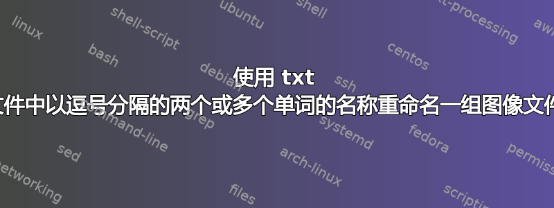 使用 txt 文件中以逗号分隔的两个或多个单词的名称重命名一组图像文件