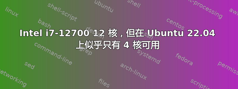 Intel i7-12700 12 核，但在 Ubuntu 22.04 上似乎只有 4 核可用