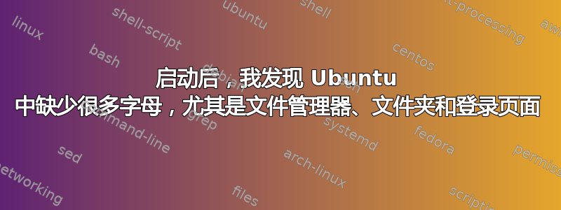 启动后，我发现 Ubuntu 中缺少很多字母，尤其是文件管理器、文件夹和登录页面