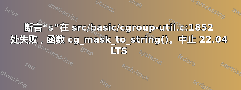 断言“s”在 src/basic/cgroup-util.c:1852 处失败，函数 cg_mask_to_string()。中止 22.04 LTS