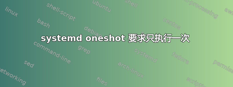 systemd oneshot 要求只执行一次