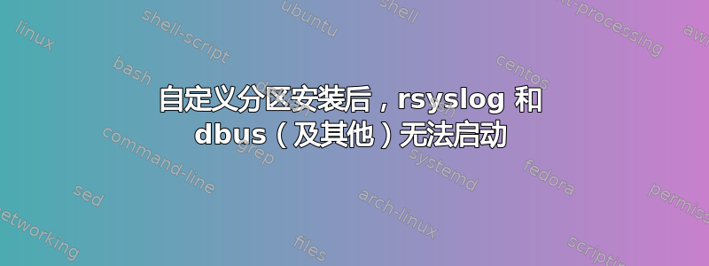 自定义分区安装后，rsyslog 和 dbus（及其他）无法启动