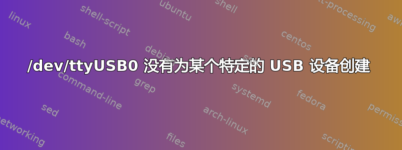 /dev/ttyUSB0 没有为某个特定的 USB 设备创建