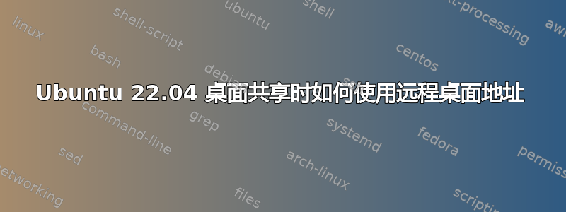 Ubuntu 22.04 桌面共享时如何使用远程桌面地址