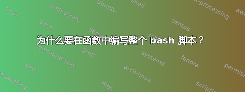 为什么要在函数中编写整个 bash 脚本？