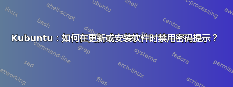 Kubuntu：如何在更新或安装软件时禁用密码提示？