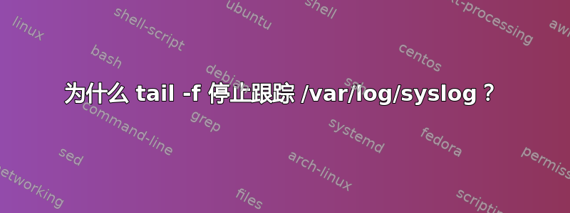 为什么 tail -f 停止跟踪 /var/log/syslog？