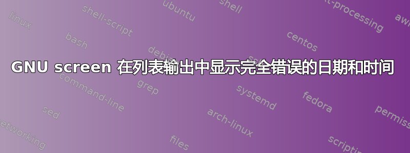 GNU screen 在列表输出中显示完全错误的日期和时间