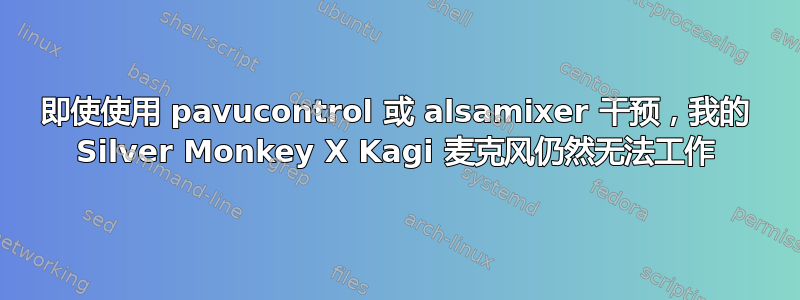 即使使用 pavucontrol 或 alsamixer 干预，我的 Silver Monkey X Kagi 麦克风仍然无法工作