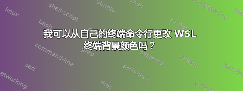 我可以从自己的终端命令行更改 WSL 终端背景颜色吗？