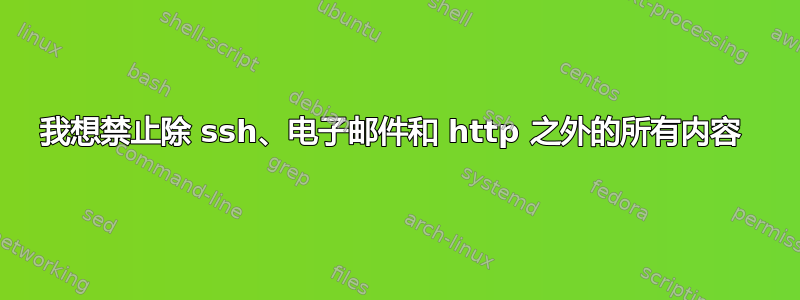 我想禁止除 ssh、电子邮件和 http 之外的所有内容 