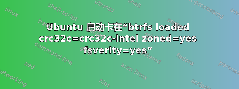 Ubuntu 启动卡在“btrfs loaded crc32c=crc32c-intel zoned=yes fsverity=yes”